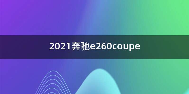 2021奔驰e260coupe