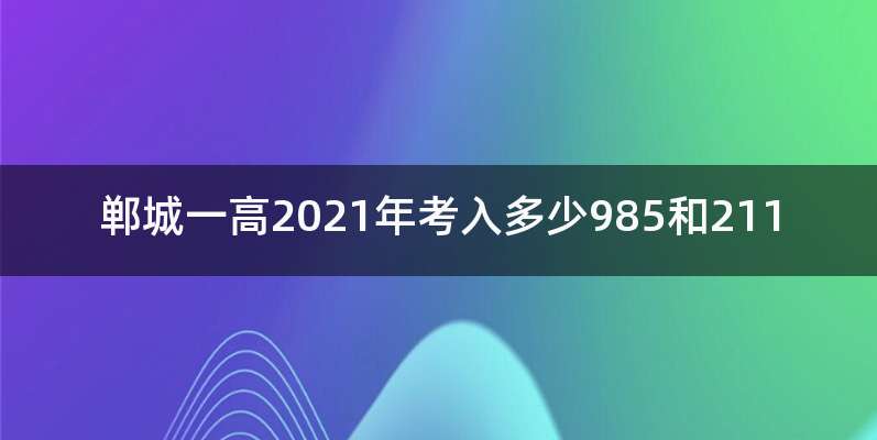 郸城一高2021年考入多少985和211