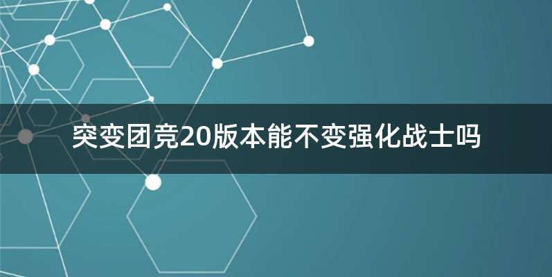 突变团竞20版本能不变强化战士吗