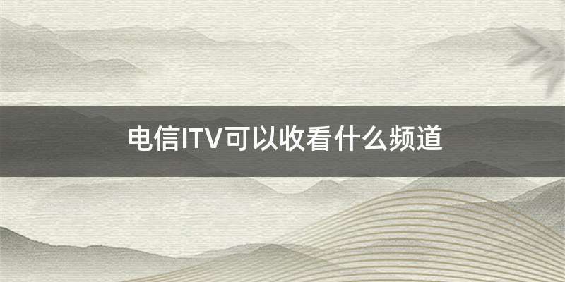 电信ITV可以收看什么频道