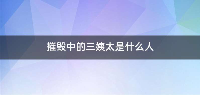 摧毁中的三姨太是什么人