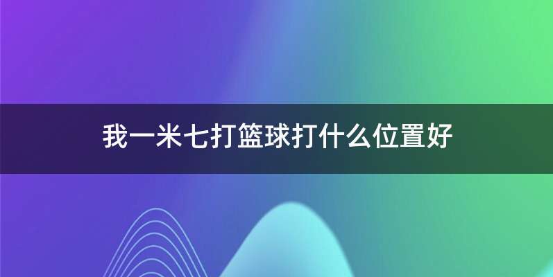 我一米七打篮球打什么位置好