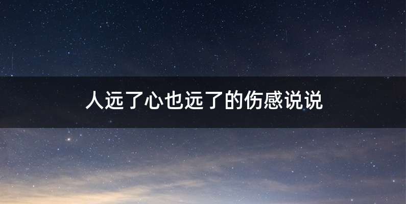 人远了心也远了的伤感说说