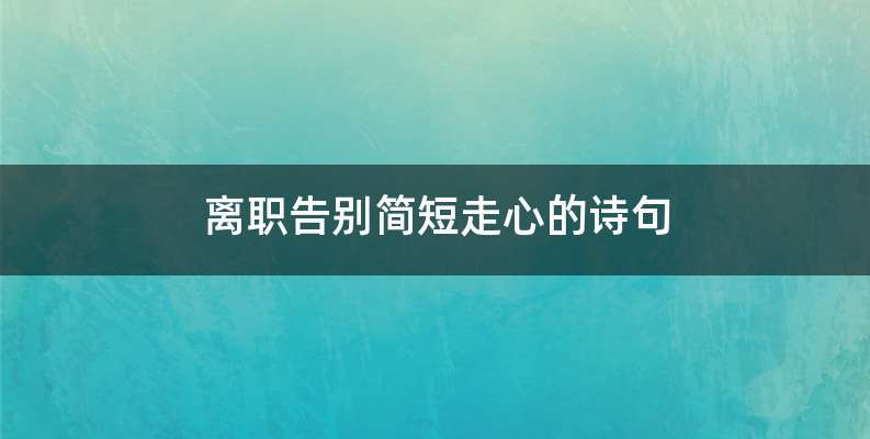 离职告别简短走心的诗句