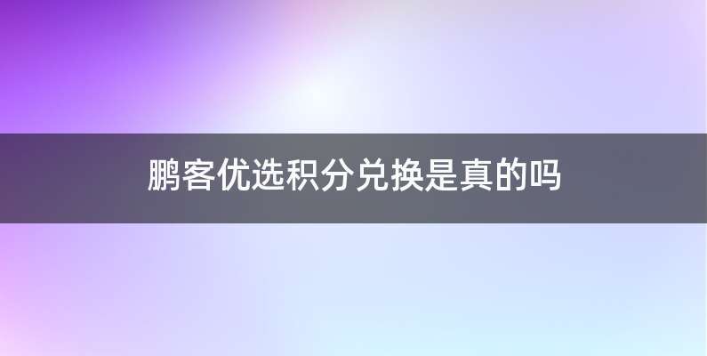 鹏客优选积分兑换是真的吗