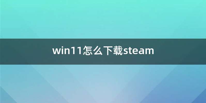 win11怎么下载steam