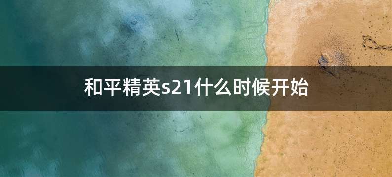 和平精英s21什么时候开始