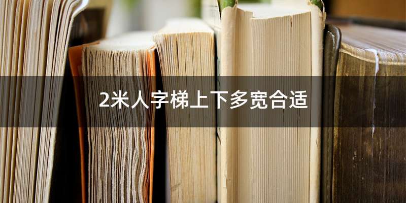 2米人字梯上下多宽合适