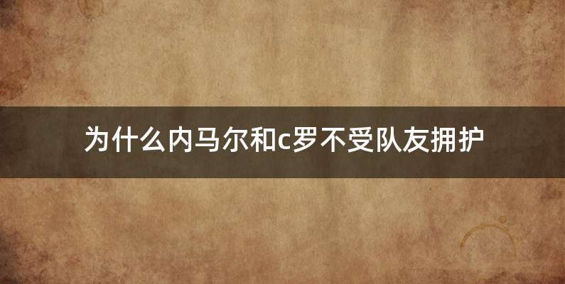 为什么内马尔和c罗不受队友拥护