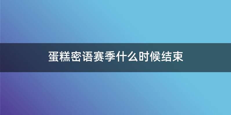 蛋糕密语赛季什么时候结束