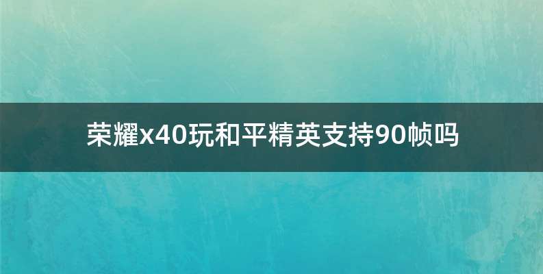 荣耀x40玩和平精英支持90帧吗