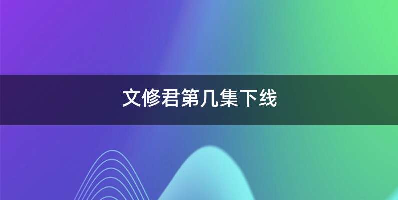 文修君第几集下线