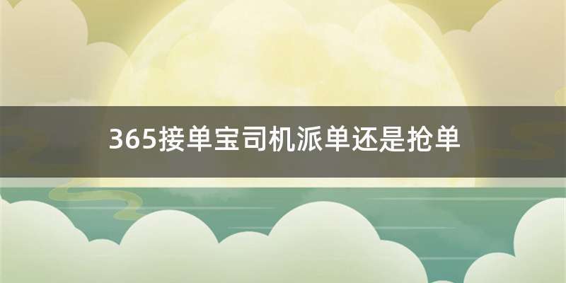 365接单宝司机派单还是抢单