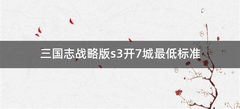 三国志战略版s3开7城最低标准