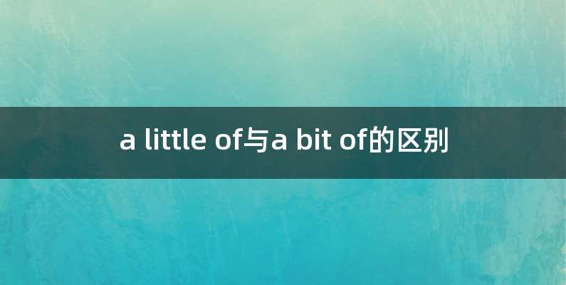 a little of与a bit of的区别