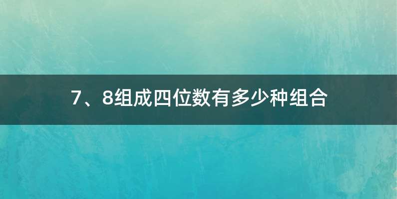 7、8组成四位数有多少种组合