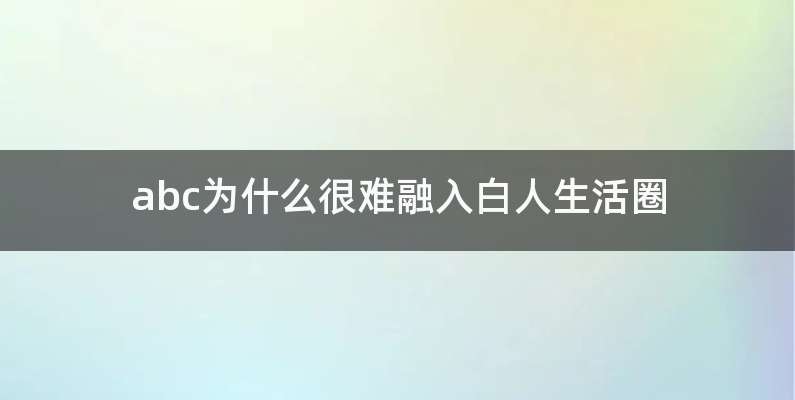 abc为什么很难融入白人生活圈