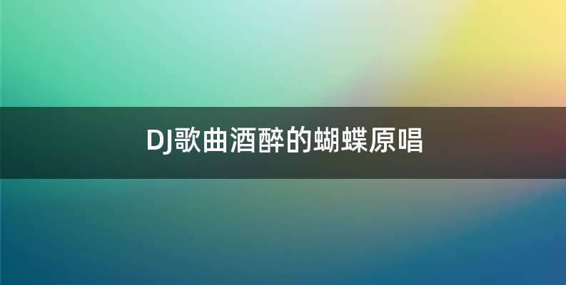 DJ歌曲酒醉的蝴蝶原唱