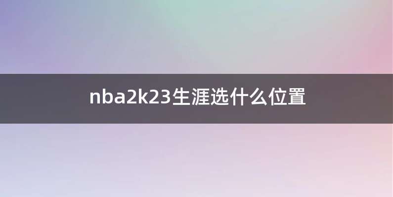 nba2k23生涯选什么位置