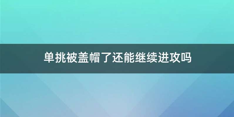 单挑被盖帽了还能继续进攻吗