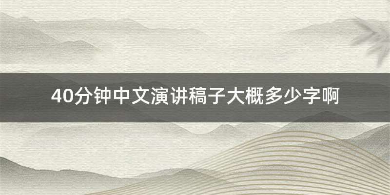 40分钟中文演讲稿子大概多少字啊