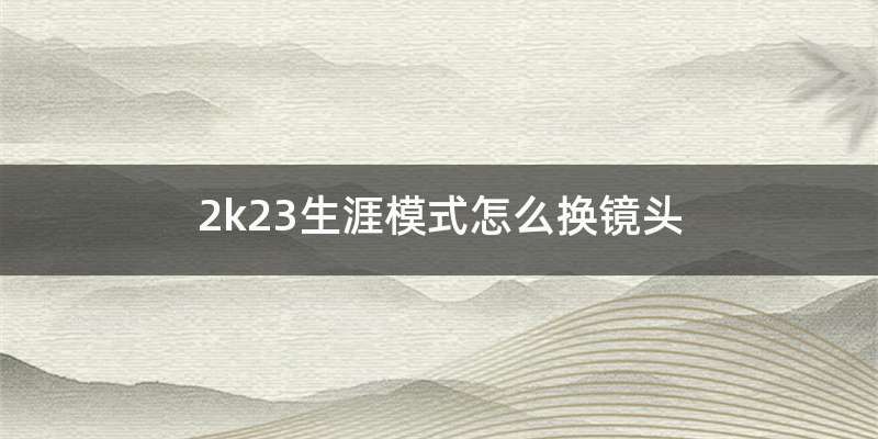 2k23生涯模式怎么换镜头