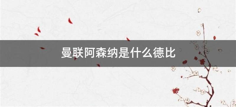 曼联阿森纳是什么德比