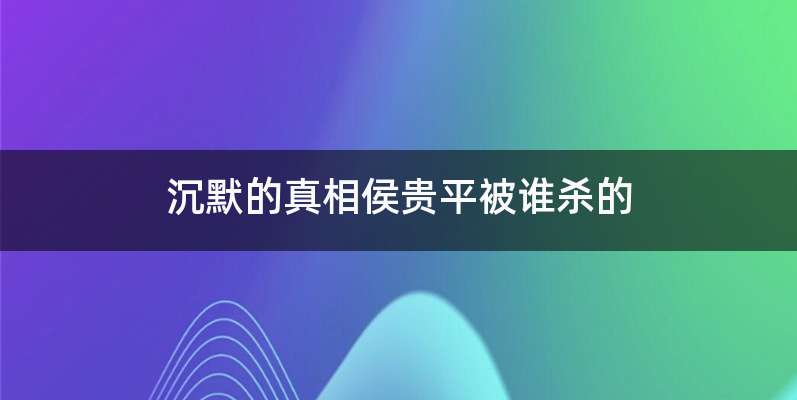 沉默的真相侯贵平被谁杀的