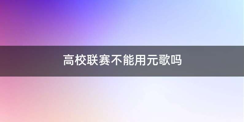 高校联赛不能用元歌吗