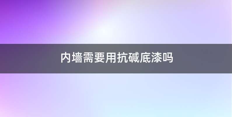 内墙需要用抗碱底漆吗