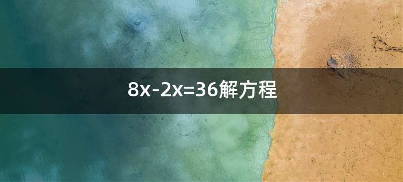 8x-2x=36解方程