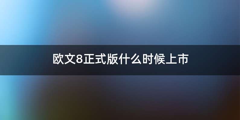 欧文8正式版什么时候上市