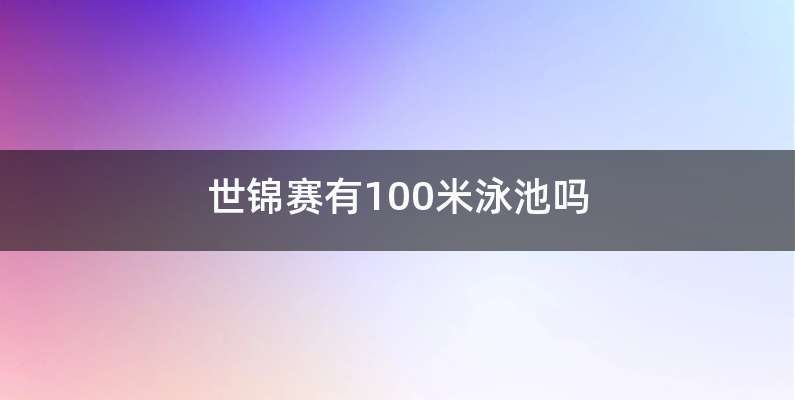 世锦赛有100米泳池吗