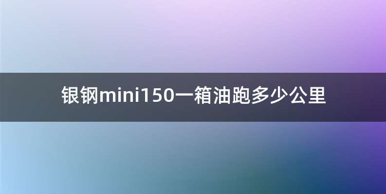 银钢mini150一箱油跑多少公里