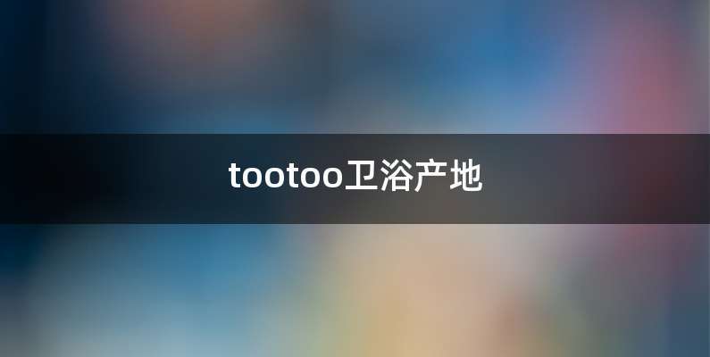 tootoo卫浴产地