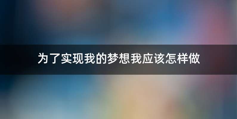 为了实现我的梦想我应该怎样做