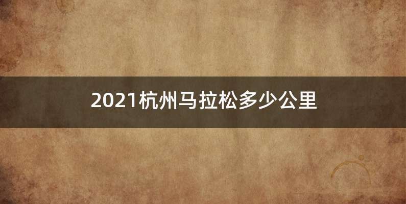 2021杭州马拉松多少公里