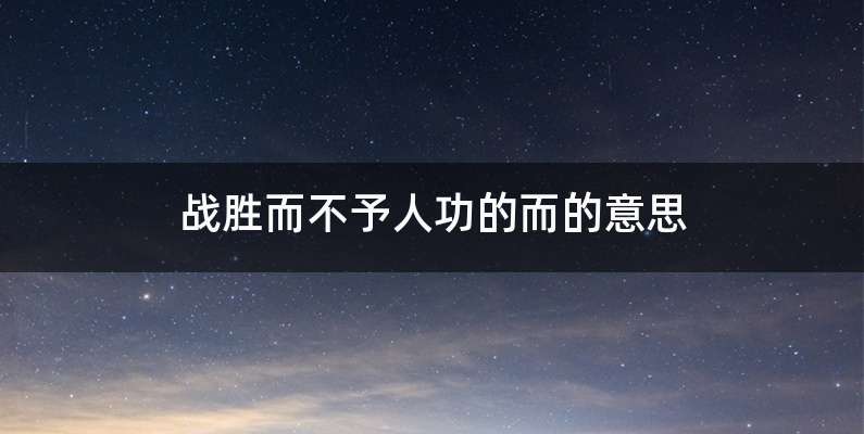 战胜而不予人功的而的意思