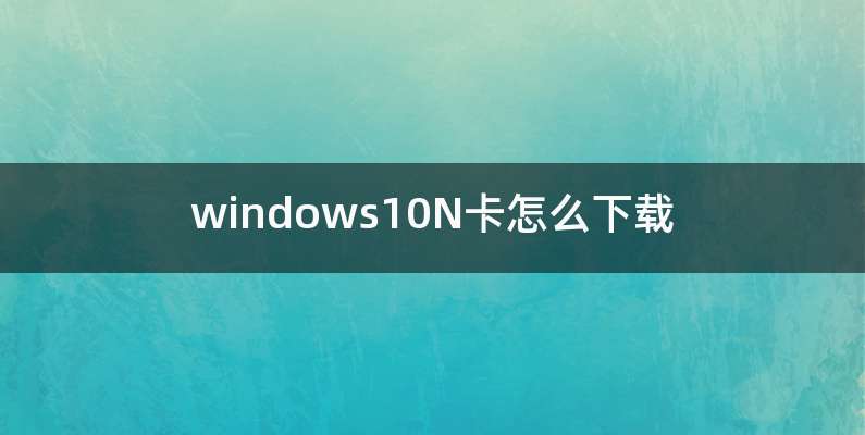 windows10N卡怎么下载