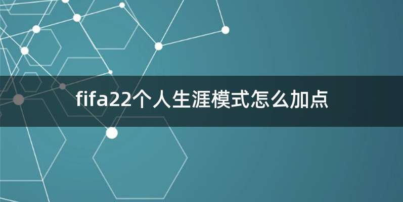 fifa22个人生涯模式怎么加点