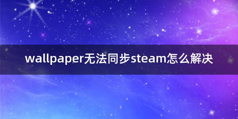 wallpaper无法同步steam怎么解决