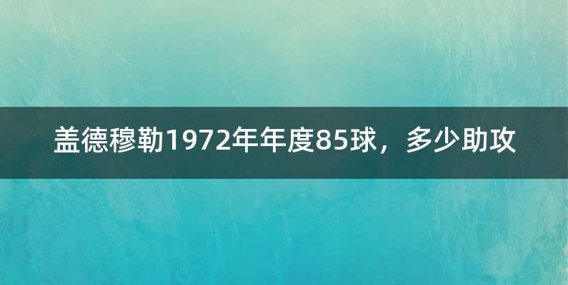 盖德穆勒1972年年度85球，多少助攻