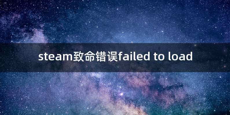 steam致命错误failed to load