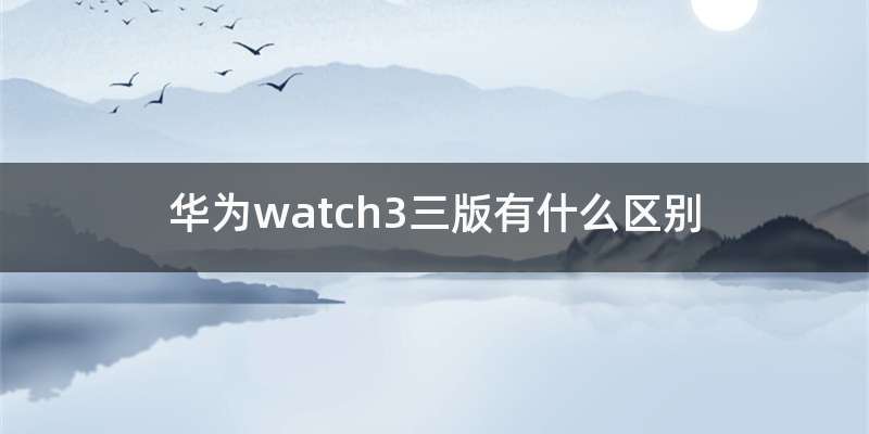 华为watch3三版有什么区别