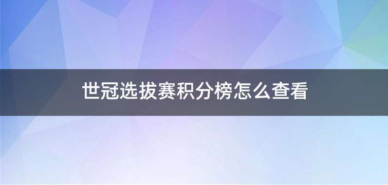 世冠选拔赛积分榜怎么查看