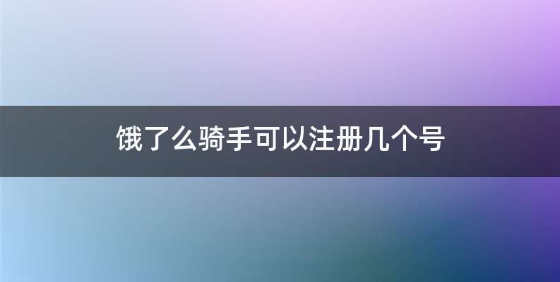 饿了么骑手可以注册几个号