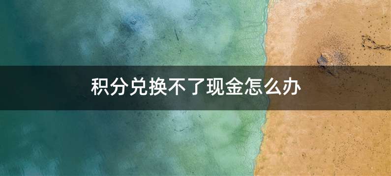 积分兑换不了现金怎么办