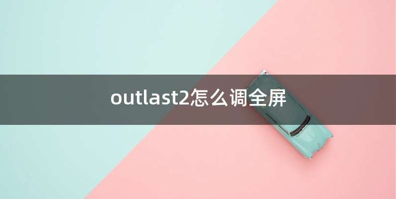 outlast2怎么调全屏