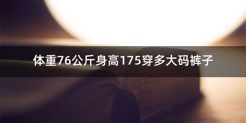 体重76公斤身高175穿多大码裤子