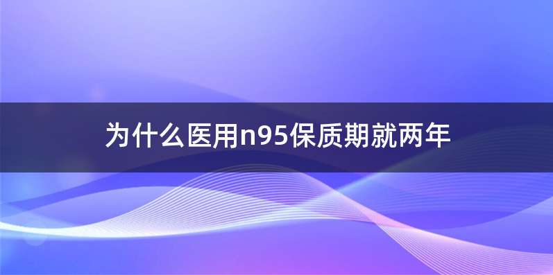 为什么医用n95保质期就两年